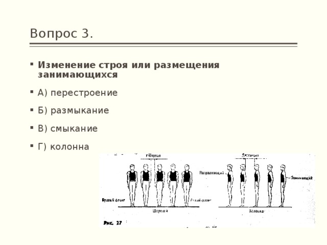Вопрос 3. Изменение строя или размещения занимающихся А) перестроение Б) размыкание В) смыкание Г) колонна 