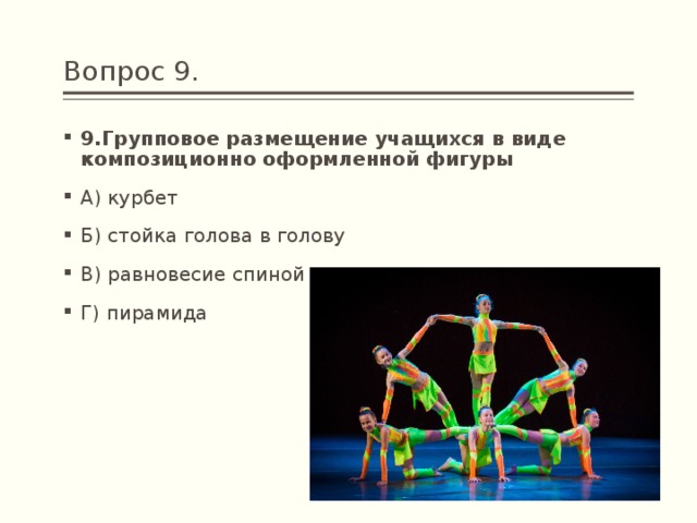Вопрос 9. 9.Групповое размещение учащихся в виде композиционно оформленной фигуры А) курбет Б) стойка голова в голову В) равновесие спиной Г) пирамида 