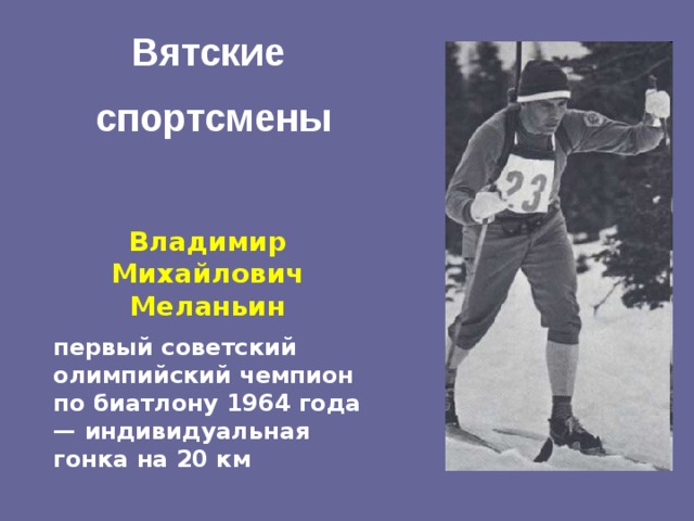 Вятские  спортсмены Владимир Михайлович Меланьин первый советский олимпийский чемпион по биатлону 1964 года — индивидуальная гонка на 20 км  