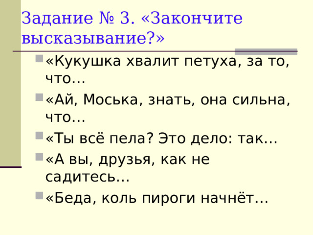Задание № 3. «Закончите высказывание?» «Кукушка хвалит петуха, за то, что… «Ай, Моська, знать, она сильна, что… «Ты всё пела? Это дело: так… «А вы, друзья, как не садитесь… «Беда, коль пироги начнёт…  