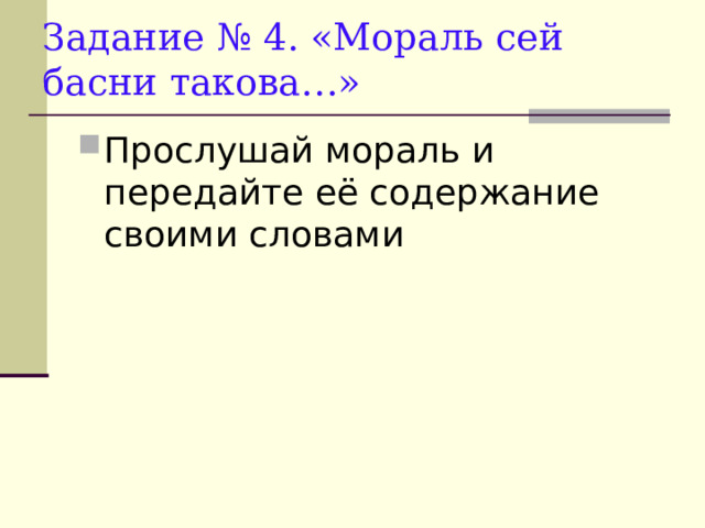 Задание № 4. «Мораль сей басни такова…» Прослушай мораль и передайте её содержание своими словами 