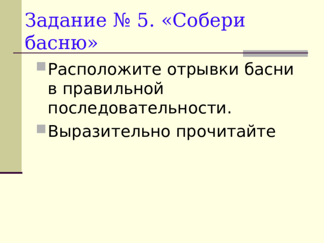 Задание № 5. «Собери басню» Расположите отрывки басни в правильной последовательности. Выразительно прочитайте 