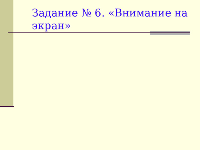 Задание № 6. «Внимание на экран» 