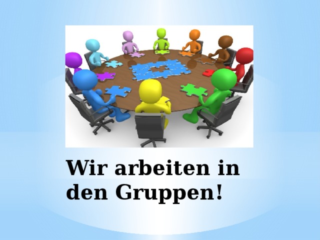 Wir arbeiten in den Gruppen! 