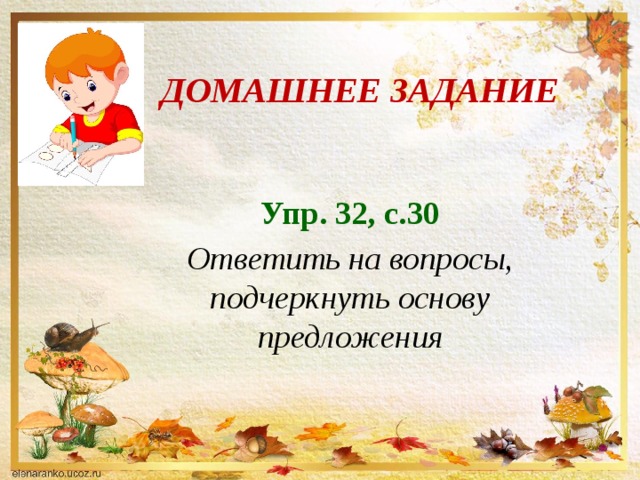 Домашнее задание Упр. 32, с.30 Ответить на вопросы, подчеркнуть основу предложения 