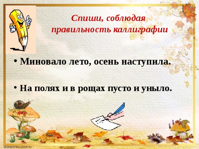 Спиши, соблюдая  правильность каллиграфии Миновало лето, осень наступила.  На полях и в рощах пусто и уныло. 