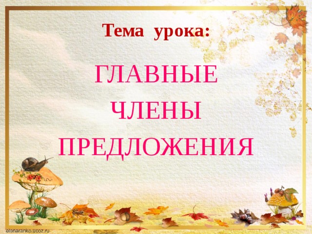 Тема урока: ГЛАВНЫЕ ЧЛЕНЫ ПРЕДЛОЖЕНИЯ 