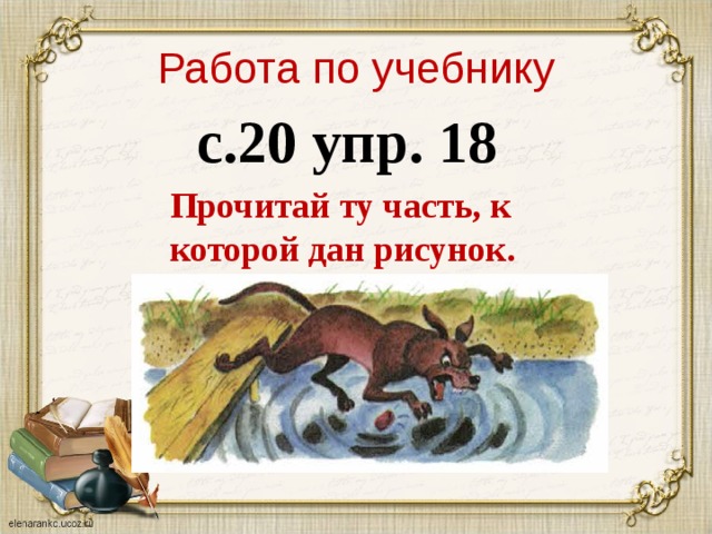 Работа по учебнику с.20 упр. 18 Прочитай ту часть, к которой дан рисунок. 