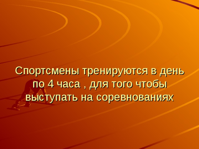  Спортсмены тренируются в день по 4 часа , для того чтобы выступать на соревнованиях 