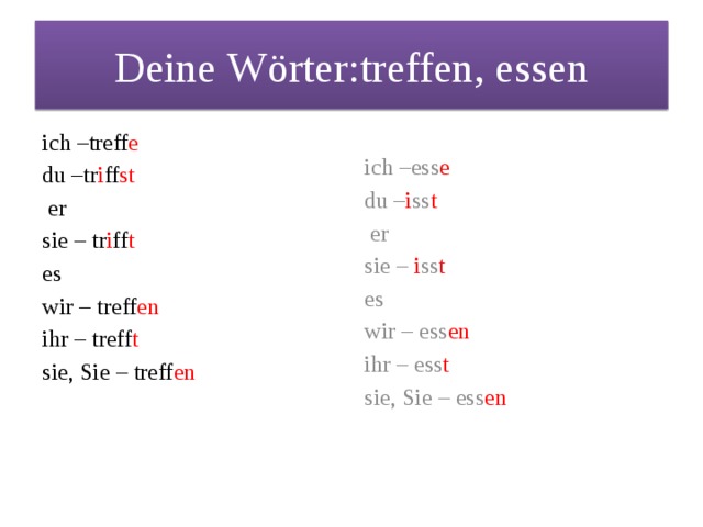 Deine Wörter:treffen, essen ich –treff e ich –ess e du –tr i ff st du – i ss t  er  er sie – i ss t  sie – tr i ff t  es es wir – treff en wir – ess en ihr – ess t ihr – treff t sie, Sie – ess en sie, Sie – treff en 