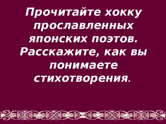 Прочитайте хокку прославленных японских поэтов. Расскажите, как вы понимаете стихотворения . 