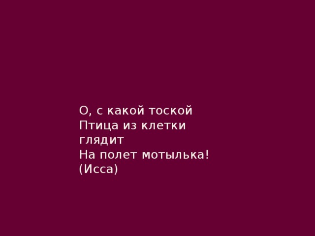 О, с какой тоской  Птица из клетки глядит  На полет мотылька! (Исса) 