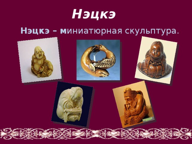 Нэцкэ  Нэцкэ – м иниатюрная скульптура. 