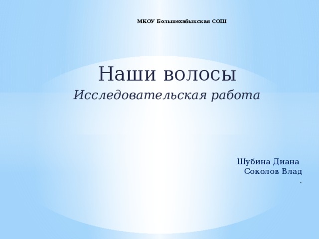 МКОУ Большехабыкская СОШ   Наши волосы Исследовательская работа Шубина Диана Соколов Влад . 