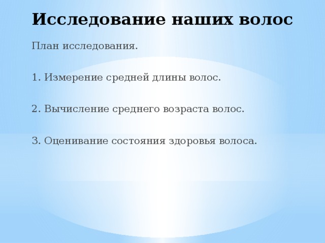 Исследование наших волос План исследования. 1. Измерение средней длины волос. 2. Вычисление среднего возраста волос. 3. Оценивание состояния здоровья волоса. 