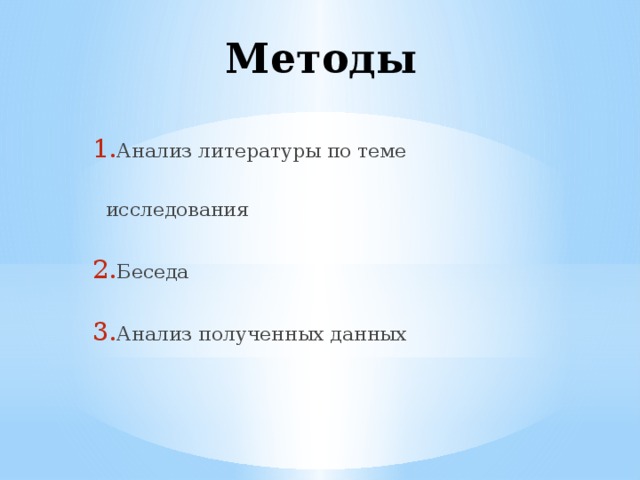 Методы Анализ литературы по теме исследования Беседа Анализ полученных данных 