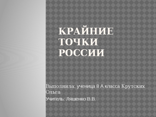 Крайние точки России Выполнила :  ученица 8 А класса Крутских Ольга Учитель: Ляшенко В.В. 