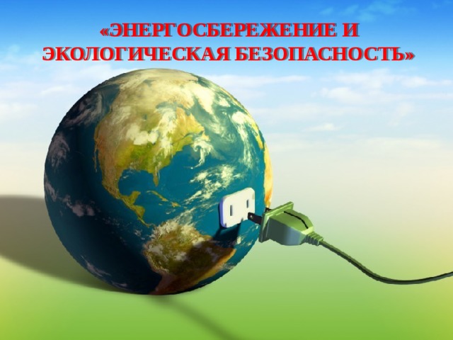 «ЭНЕРГОСБЕРЕЖЕНИЕ И ЭКОЛОГИЧЕСКАЯ БЕЗОПАСНОСТЬ» 