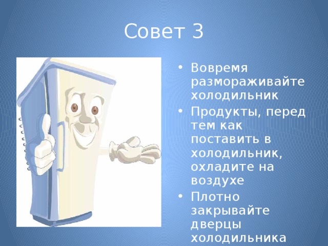 Совет 3 Вовремя размораживайте холодильник Продукты, перед тем как поставить в холодильник, охладите на воздухе Плотно закрывайте дверцы холодильника 