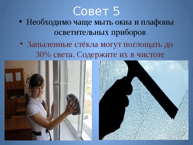 Совет 5 Необходимо чаще мыть окна и плафоны осветительных приборов Запыленные стёкла могут поглощать до 30% света. Содержите их в чистоте 