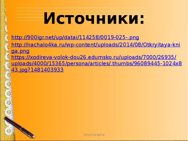 Источники: http://900igr.net/up/datai/114258/0019-025-.png http://nachalo4ka.ru/wp-content/uploads/2014/08/Otkryitaya-kniga.png https://xodireva-volok-dou26.edumsko.ru/uploads/7000/26935/uploads/4000/15365/persona/articles/.thumbs/96089445-1024x843.jpg?1481403933 lena.Karapka 