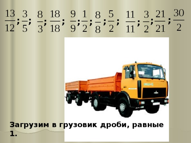 ; ; ; ; ; ; ; ; ; ; ; Загрузим в грузовик дроби, равные 1. 