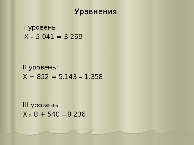 Уравнения I уровень Х – 5.041 = 3.269 II уровень: Х + 852 = 5.143 – 1.358 III уровень: Х х 8 + 540 =8.236 