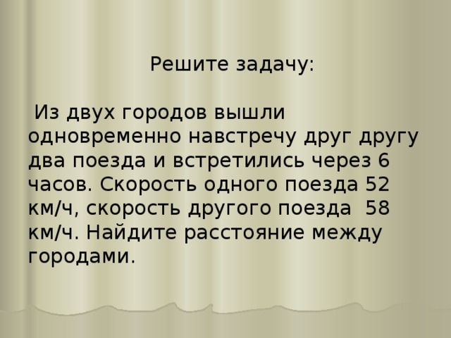 Решите задачу:  Из двух городов вышли одновременно навстречу друг другу два поезда и встретились через 6 часов. Скорость одного поезда 52 км/ч, скорость другого поезда 58 км/ч. Найдите расстояние между городами. 