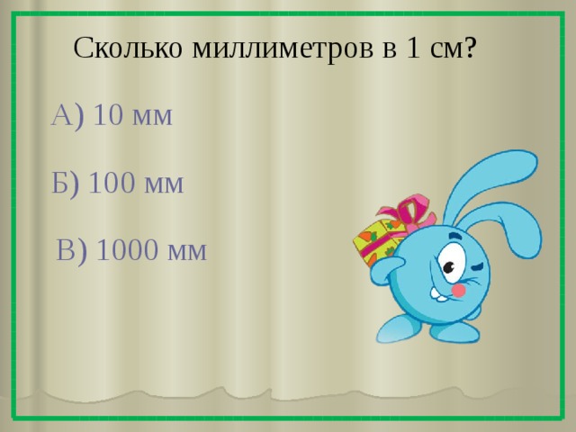 Сколько миллиметров в 1 см? А) 10 мм Б) 100 мм В) 1000 мм 