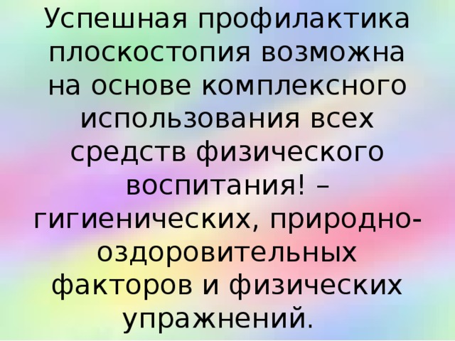 Успешная профилактика плоскостопия возможна на основе комплексного использования всех средств физического воспитания! – гигиенических, природно-оздоровительных факторов и физических упражнений.   