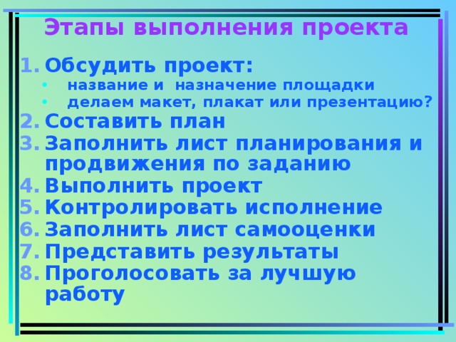 Этапы выполнения проекта Обсудить проект: название и назначение площадки делаем макет, плакат или презентацию? название и назначение площадки делаем макет, плакат или презентацию? Составить план Заполнить лист планирования и продвижения по заданию Выполнить проект Контролировать исполнение Заполнить лист самооценки Представить результаты Проголосовать за лучшую работу  