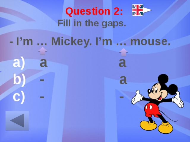Question 2: Fill in the gaps. - I’m … Mickey. I’m … mouse.  a a  - a  - - 
