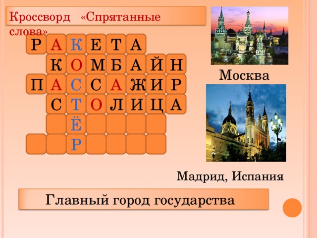 Кроссворд «Спрятанные слова» А Р Е А Т К О М Б А Й Н К Москва С А И Ж С А П Р А Ц О Т Л И С Ё Р Мадрид, Испания  Главный город государства 