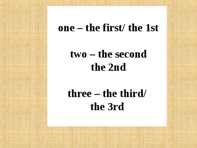   one – the first/ the 1st   two – the second  the 2nd   three – the third/ the 3rd  