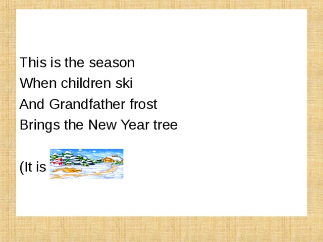This is the season When children ski And Grandfather frost Brings the New Year tree (It is winter). 