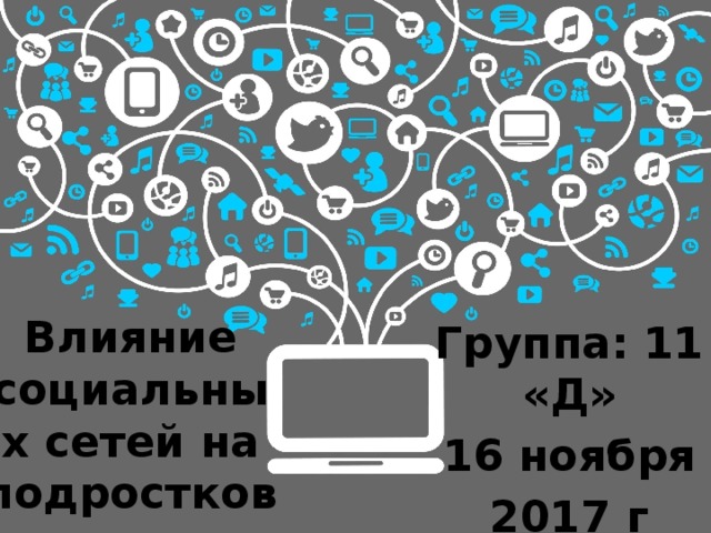 Влияние социальных сетей на подростков Группа: 11 «Д» 16 ноября 2017 г 