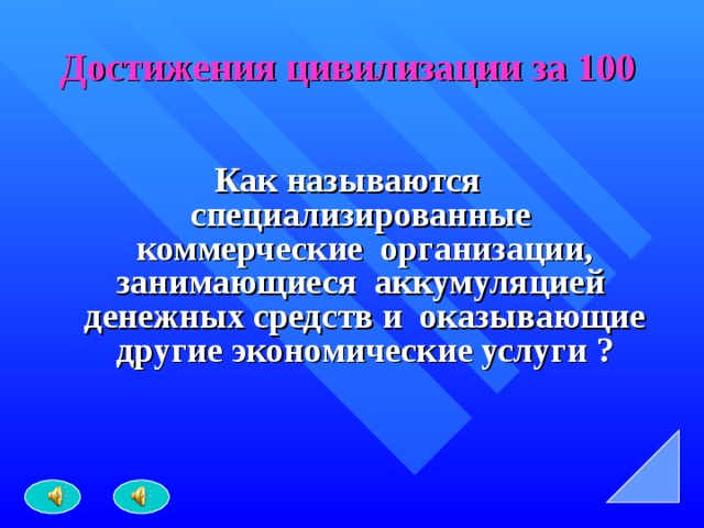 Достижения цивилизации за 100 Как называются специализированные коммерческие организации, занимающиеся аккумуляцией денежных средств и оказывающие другие экономические услуги ? 