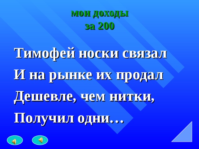 мои доходы  за 200 Тимофей носки связал И на рынке их продал Дешевле, чем нитки, Получил одни… 