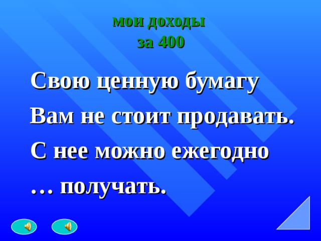 мои доходы  за 400 Свою ценную бумагу Вам не стоит продавать. С нее можно ежегодно … получать. 