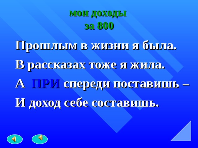 мои доходы  за 800 Прошлым в жизни я была. В рассказах тоже я жила. А ПРИ  спереди поставишь – И доход себе составишь. 