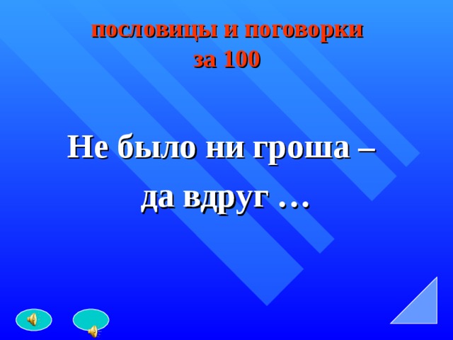 пословицы и поговорки  за 100 Не было ни гроша –  да вдруг … 