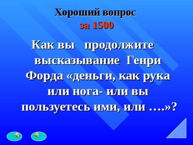 Хороший вопрос   за 1500  Как вы продолжите высказывание Генри Форда «деньги, как рука или нога- или вы пользуетесь ими, или ….»? 