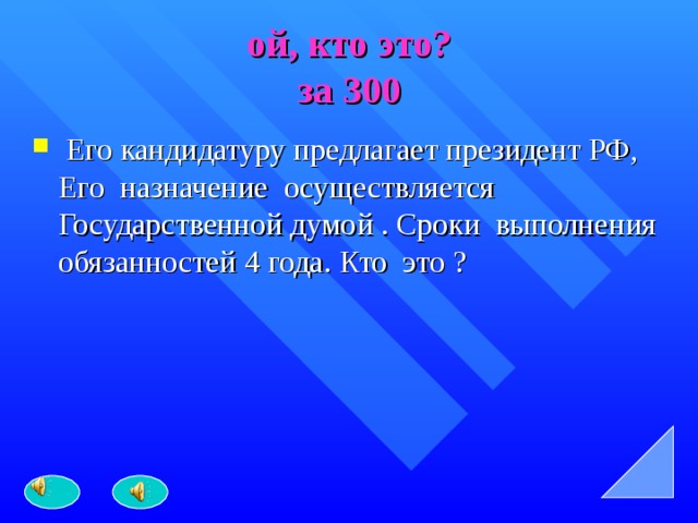 ой, кто это?  за 300  Его кандидатуру предлагает президент РФ, Его назначение осуществляется Государственной думой . Сроки выполнения обязанностей 4 года. Кто это ? 