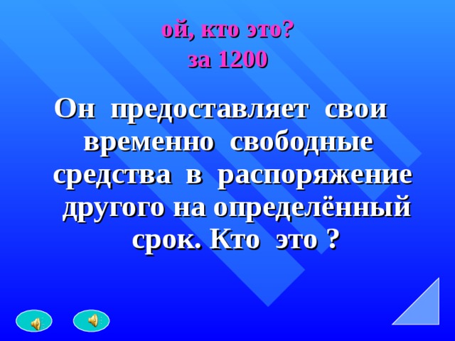 ой, кто это?  за 1200 Он предоставляет свои временно свободные средства в распоряжение другого на определённый срок. Кто это ? 