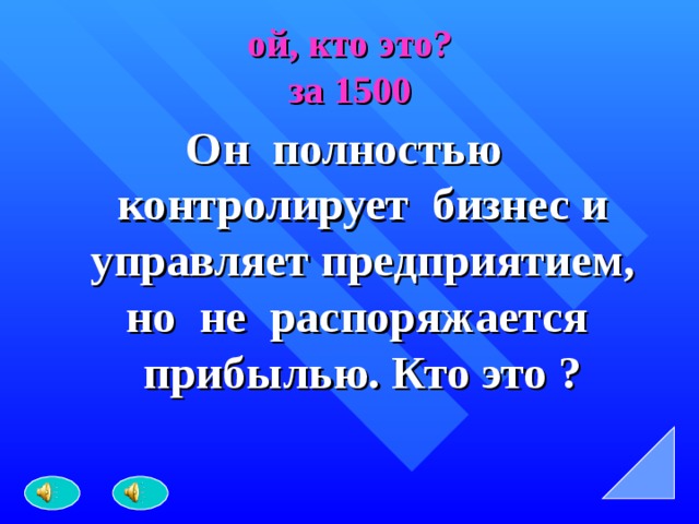 ой, кто это?  за 1500 Он полностью контролирует бизнес и управляет предприятием, но не распоряжается прибылью. Кто это ? 