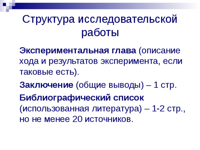 Структура исследовательской работы  Экспериментальная глава (описание хода и результатов эксперимента, если таковые есть).  Заключение (общие выводы) – 1 стр.  Библиографический список (использованная литература) – 1-2 стр., но не менее 20 источников.  
