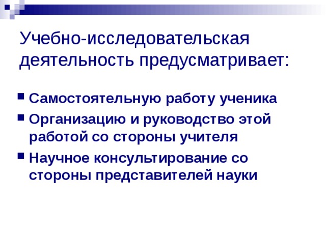 Учебно-исследовательская деятельность предусматривает:   Самостоятельную работу ученика Организацию и руководство этой работой со стороны учителя Научное консультирование со стороны представителей науки  