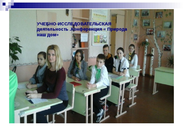 УЧЕБНО-ИССЛЕДОВАТЕЛЬСКАЯ деятельность .Конференция « Природа наш дом» 