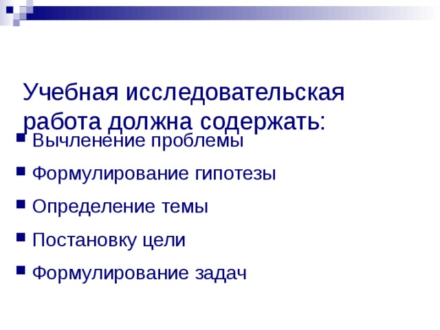  Учебная исследовательская работа должна содержать:   Вычленение проблемы Формулирование гипотезы Определение темы Постановку цели Формулирование задач   