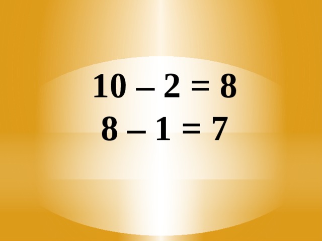 10 – 2 = 8  8 – 1 = 7